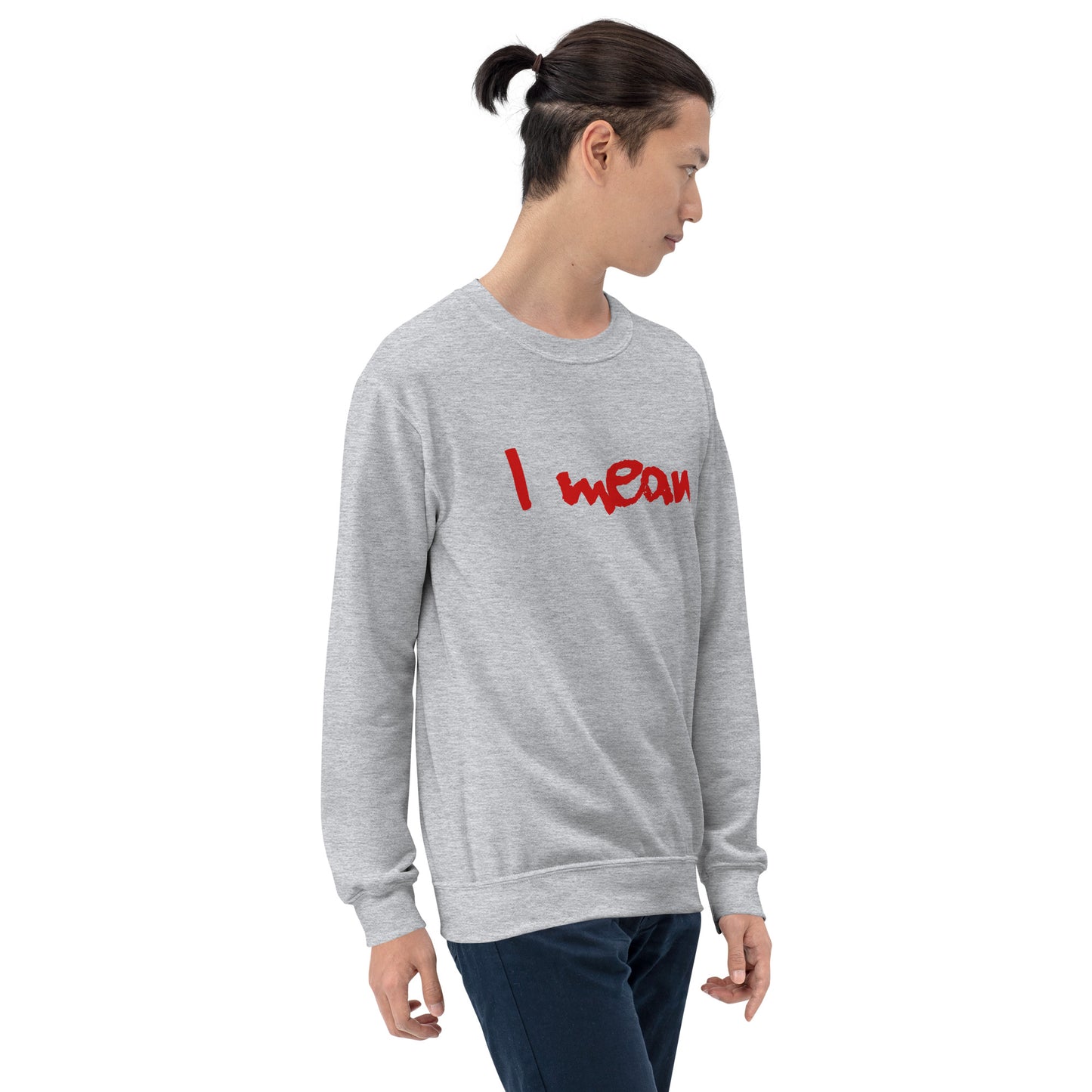 I Mean Unisex Sweatshirt