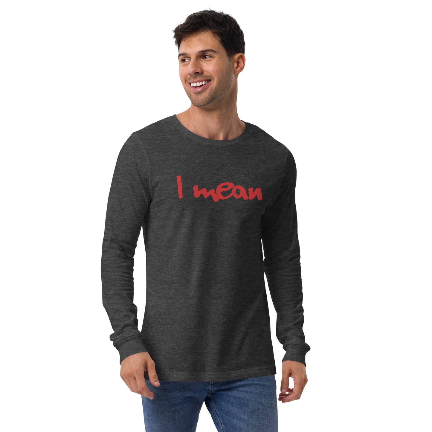 I Mean Unisex Long Sleeve Shirt