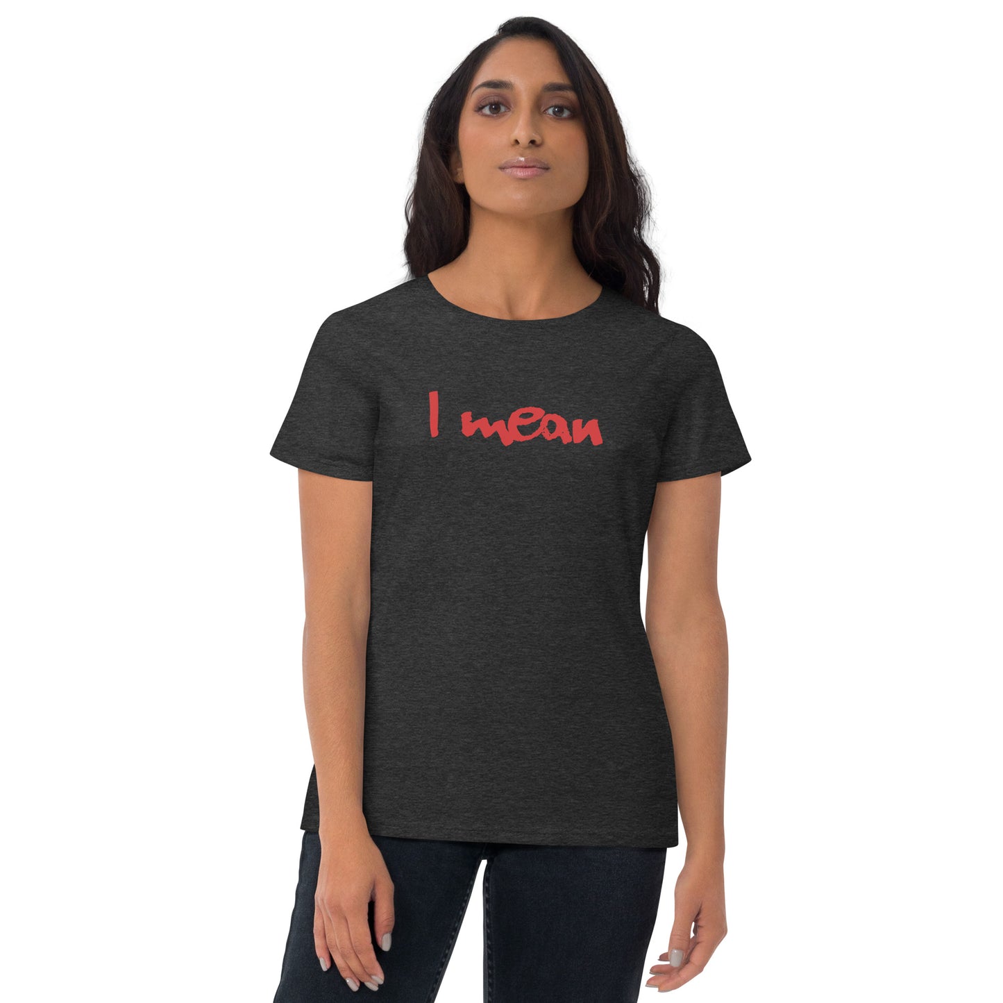 I Mean Women's Short Sleeve T-Shirt